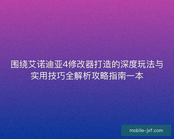 围绕艾诺迪亚4修改器打造的深度玩法与实用技巧全解析攻略指南一本