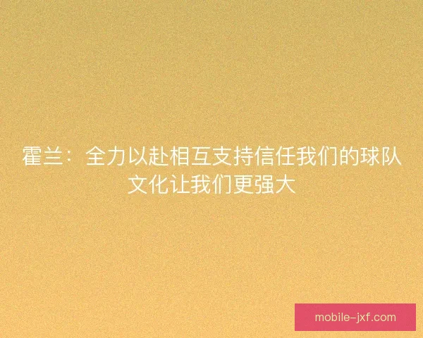 霍兰：全力以赴相互支持信任我们的球队文化让我们更强大
