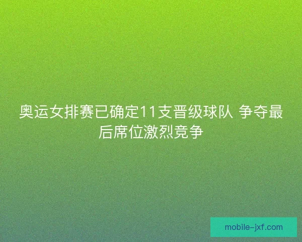 奥运女排赛已确定11支晋级球队 争夺最后席位激烈竞争